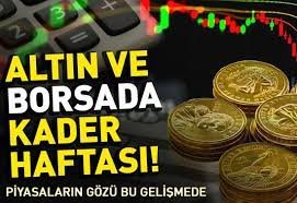 Altın ve Borsada Kader Haftası Piyasaların Gözü Bu Gelişmede!